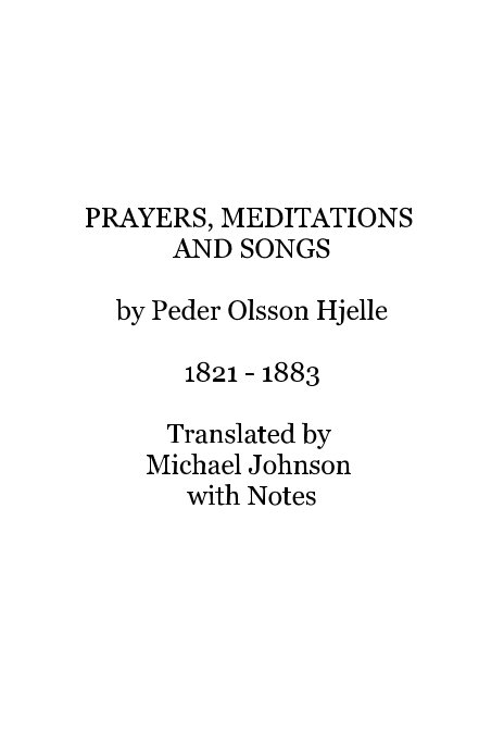 View PRAYERS, MEDITATIONS AND SONGS by Peder Olsson Hjelle 1821 - 1883 Translated by Michael Johnson with Notes by michaeljohn
