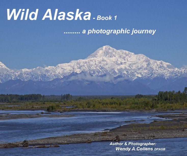 View Wild Alaska - Book 1 by Author & Photographer: Wendy A Collens DPAGB