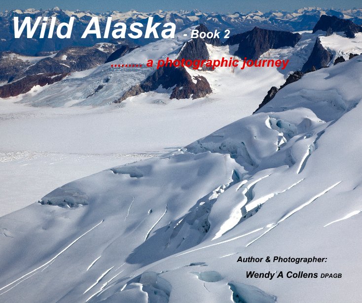 View Wild Alaska - Book 2 by Author & Photographer: Wendy A Collens DPAGB