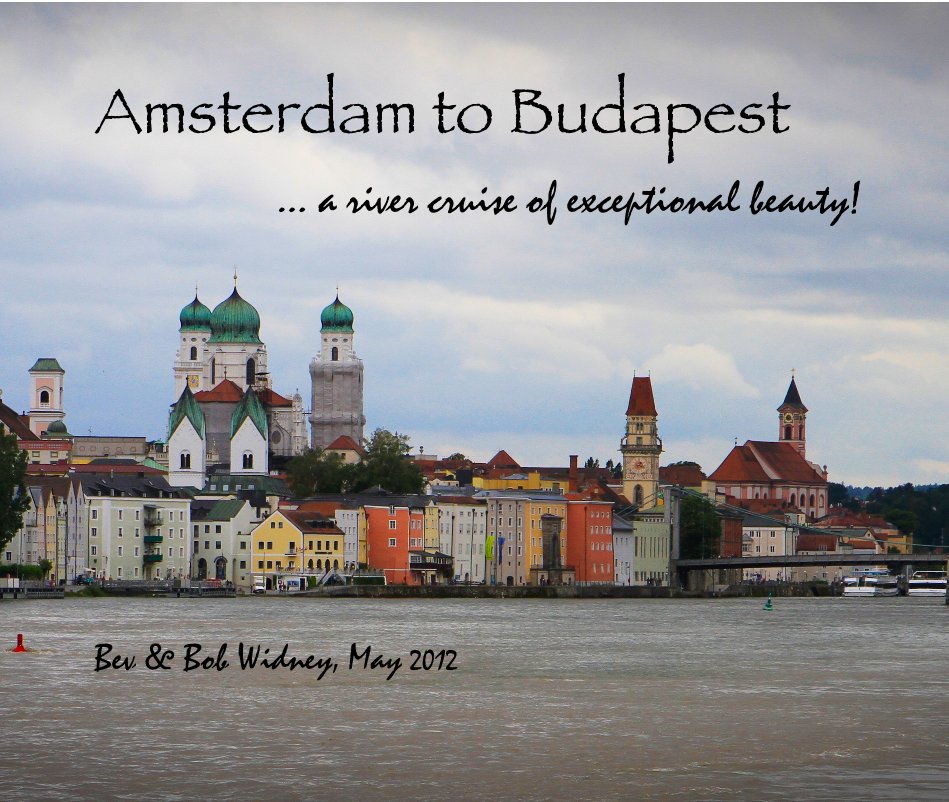 View Amsterdam to Budapest ... a river cruise of exceptional beauty! by Bev & Bob Widney, May 2012