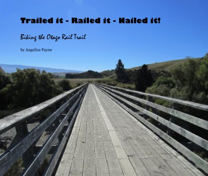 Trailed it - Railed it - Nailed it! Biking the Otago Rail Trail book cover