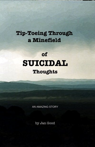 View Tip-Toeing Through a Minefield of SUICIDAL Thoughts by Jan Good