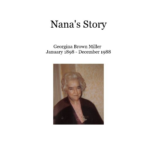 View Nana's Story by Georgina Brown Miller January 1898 - December 1988