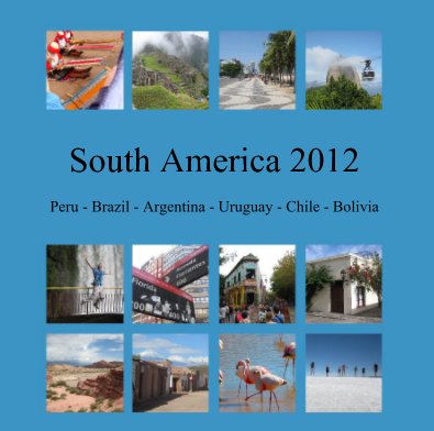 South America 2012 Peru - Brazil - Argentina - Uruguay - Chile - Bolivia book cover