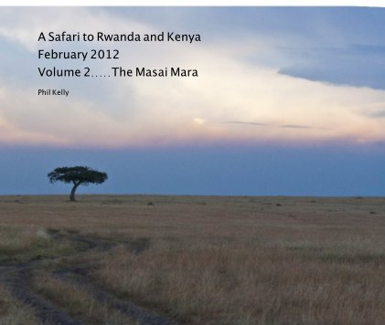 A Safari to Rwanda and Kenya February 2012 Volume 2.....The Masai Mara book cover