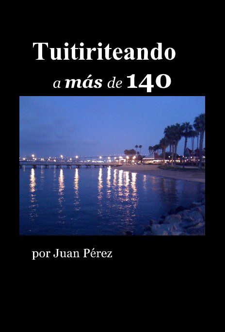 View Tuitiriteando a más de 140 by Juan Pérez