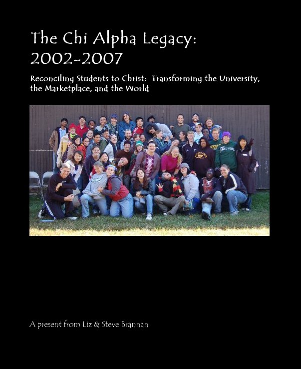 View The Chi Alpha Legacy:2002-2007 by Liz & Steve Brannan