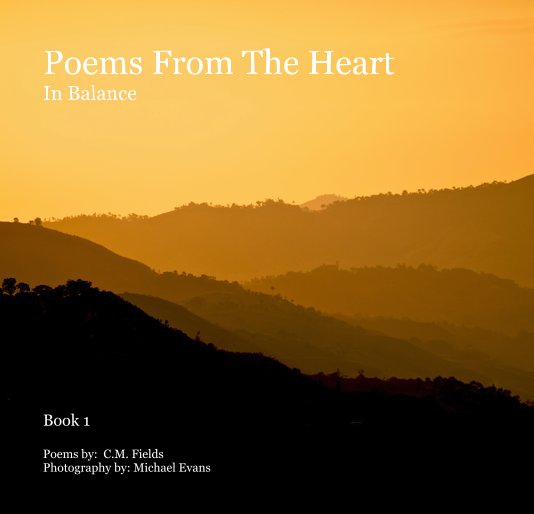View Poems From The Heart In Balance by Poems by: C.M. Fields Photography by: Michael Evans
