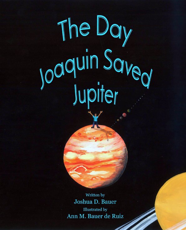 View The Day Joaquin Saved Jupiter by Joshua D. Bauer, and illustrated by Ann M. Bauer de Ruiz
