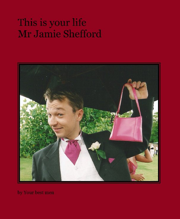 View This is your life Mr Jamie Shefford by Your best men