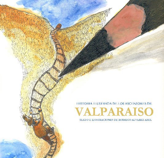 View Historia ilustrada de los ascensores de Valparaíso by Rodrigo Alvarez Abel