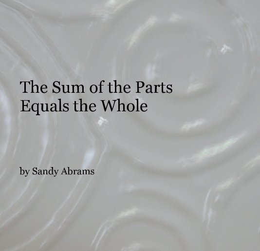 View The Sum of the Parts Equals the Whole by Sandy Abrams