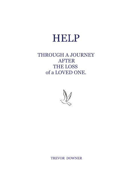 View HELP THROUGH A JOURNEY AFTER THE LOSS of a LOVED ONE. by TREVOR DOWNER