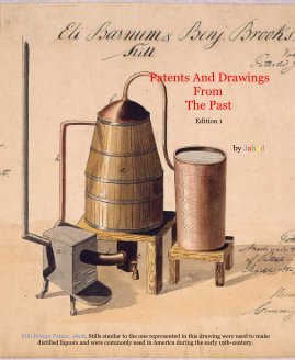 Patents And Drawings From The Past Edition 1 by Jahnd Still Design Patent, 1808. Stills similar to the one represented in this drawing were used to make distilled liquors and were commonly used in America during the early 19th-century. book cover