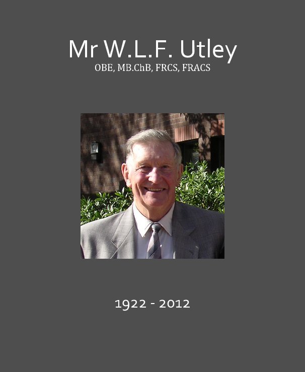 View Mr W.L.F. Utley OBE, MB.ChB, FRCS, FRACS by 1922 - 2012