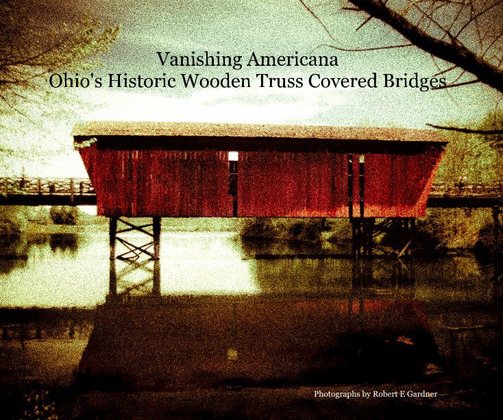 Ver Vanishing Americana Ohio's Historic Wooden Truss Covered Bridges por Photographs by Robert E Gardner