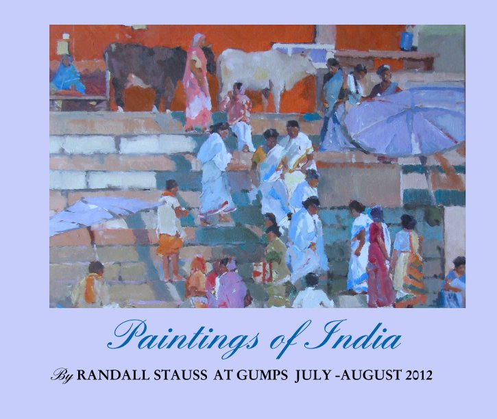 View Paintings of India by RANDALL STAUSS  AT GUMPS  JULY -AUGUST 2012