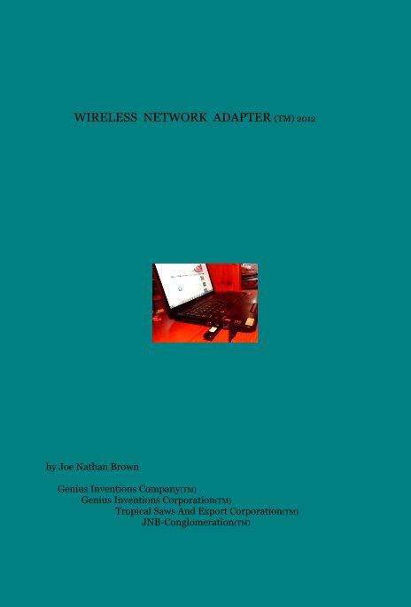 View WIRELESS NETWORK ADAPTER (TM) 2012 by Joe Nathan Brown Genius Inventions Company(TM) Genius Inventions Corporation(TM) Tropical Saws And Export Corporation(TM) JNB-Conglomeration(TM)
