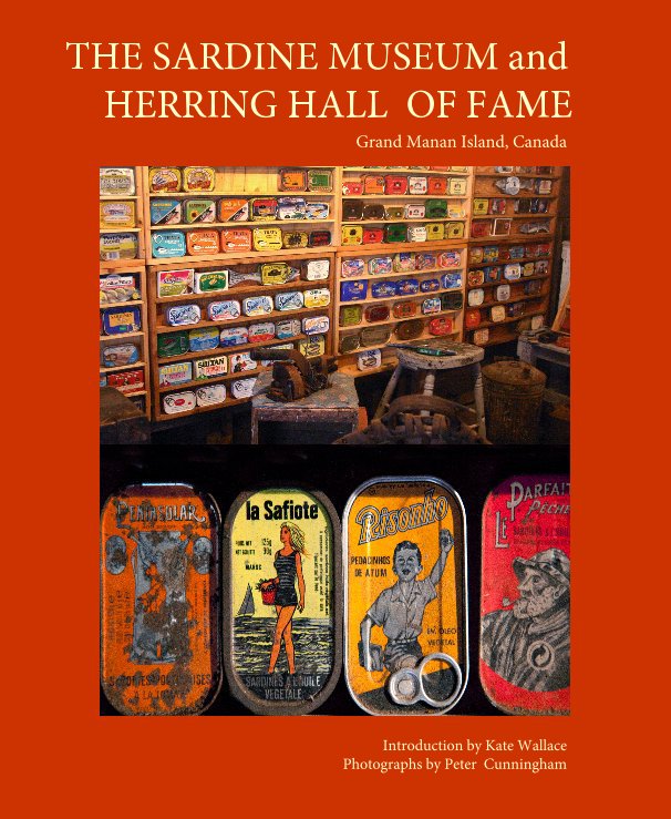 View THE SARDINE MUSEUM and HERRING HALL OF FAME by Introduction by Kate Wallace Photographs by Peter Cunningham