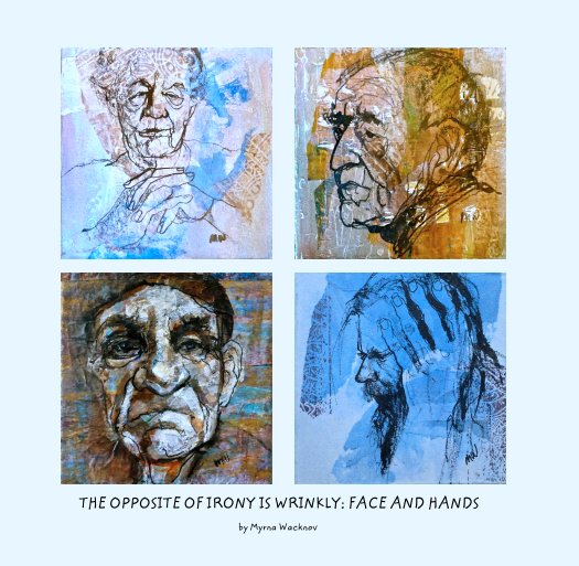 View THE OPPOSITE OF IRONY IS WRINKLY: FACE AND HANDS by Myrna Wacknov