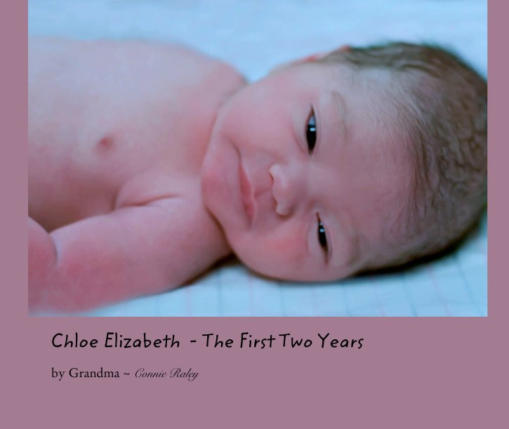 View Chloe Elizabeth  - The First Two Years by Grandma ~ Connie Raley