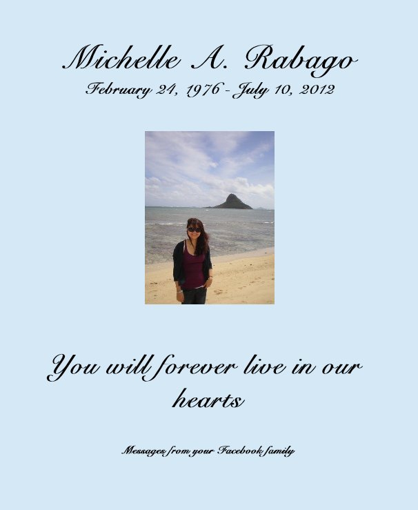 View Michelle A. Rabago February 24, 1976 - July 10, 2012 by Messages from your Facebook family