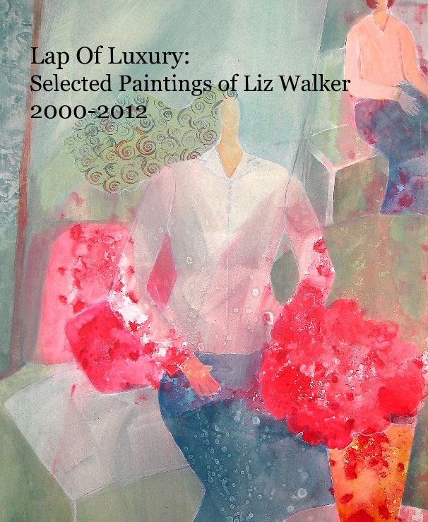 View Lap Of Luxury: Selected Paintings of Liz Walker 2000-2012 by Liz Walker
