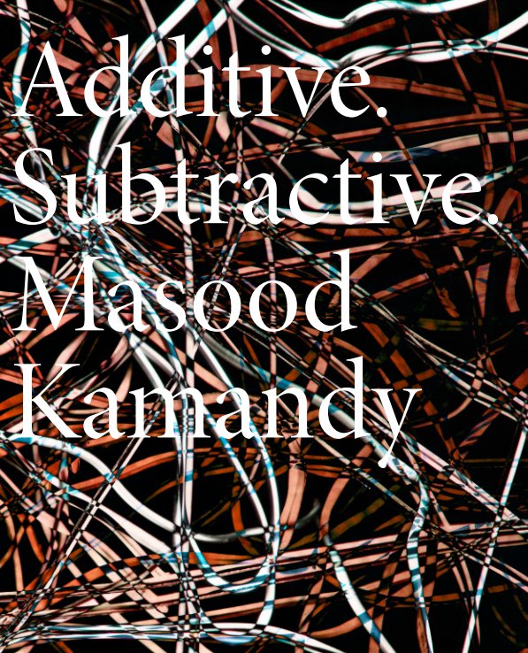 Visualizza Additive. Subtractive. di Masood Kamandy