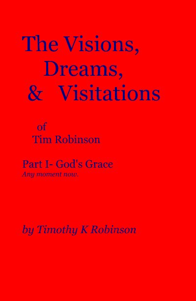 Ver The Visions, Dreams, & Visitations of Tim Robinson Part I- God's Grace Any moment now. por Timothy K Robinson