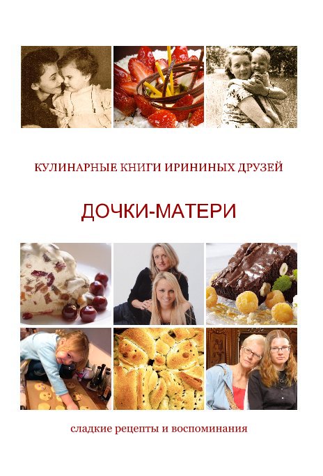 View ДОЧКИ-МАТЕРИ 
cладкие рецепты и воспоминания by Irina Bosworth, Irina Galounina, Irina Novash