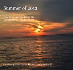 Summer of 2012 Point O' Woods, Fire Island, NY East Hampton, Long Island, NY Chu-Lustig, Ellis, Hazen, Heiple, Leitch, Tucker III book cover