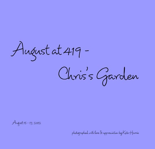 View August at 419 - Chris's Garden by photographed with love & appreciation by Kate Harvie