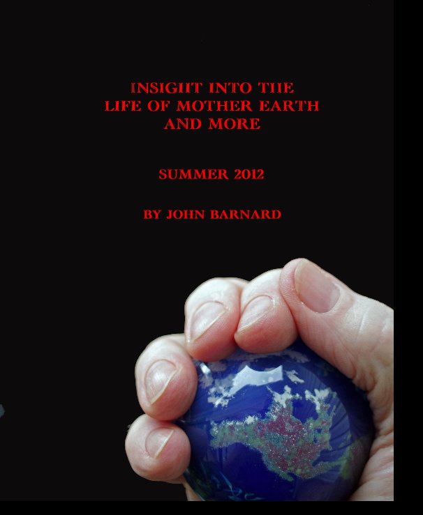 View INSIGHT INTO THE LIFE OF MOTHER EARTH AND MORE by JOHN BARNARD