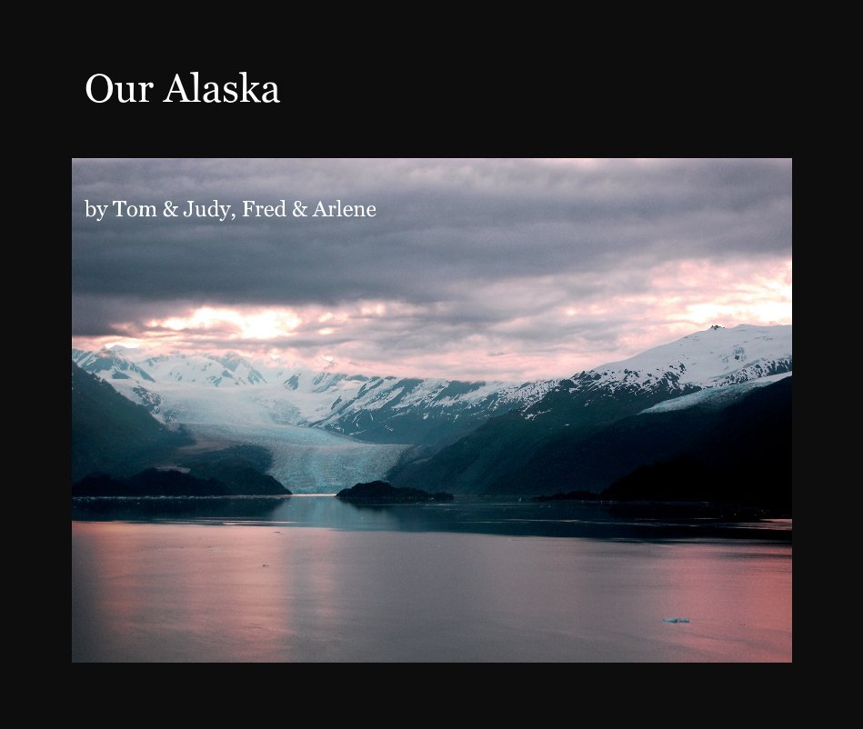 View Our Alaska by Tom & Judy, Fred & Arlene