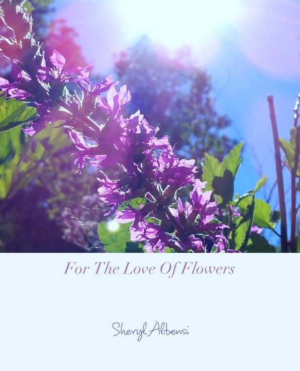 View For The Love Of Flowers by Sheryl Albensi