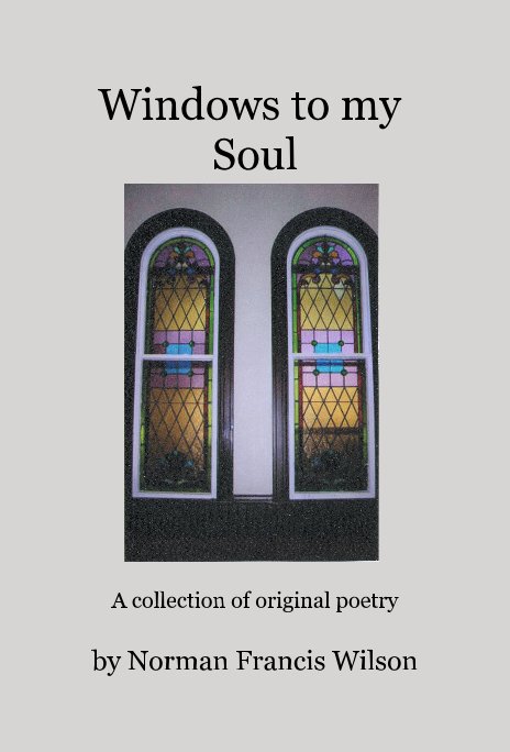 View Windows to my Soul by A collection of original poetry by Norman Francis Wilson