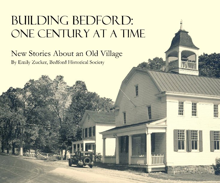 View Building Bedford: One Century at a Time by Emily Zucker, Curator of the Bedford Historical Society
