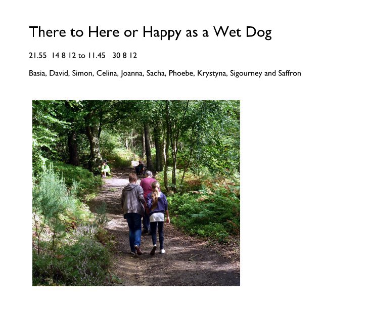 Ver There to Here or Happy as a Wet Dog por Basia, David, Simon, Celina, Joanna, Sacha, Phoebe, Krystyna, Sigourney and Saffron