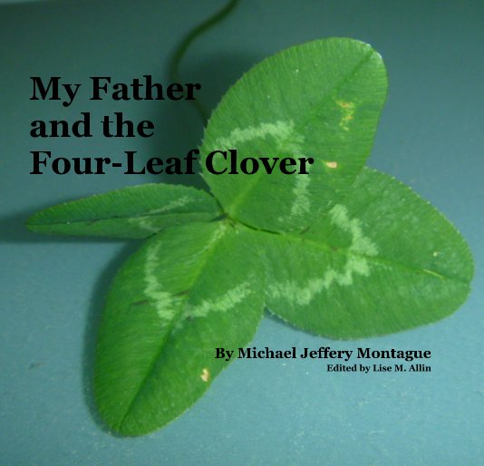 View My Father and the Four-Leaf Clover by Michael Jeffery Montague Edited by Lise M. Allin
