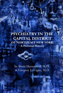 PSYCHIATRY IN THE CAPITAL DISTRICT OF NORTHEAST NEW YORK: A Pictorial History by Irwin Hassenfeld, M.D. & Gregory LaVigne, M.D. book cover