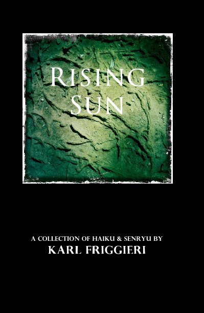 View Rising Sun by A COLLECTION OF HAIKU & SENRYU BY KARL FRIGGIERI