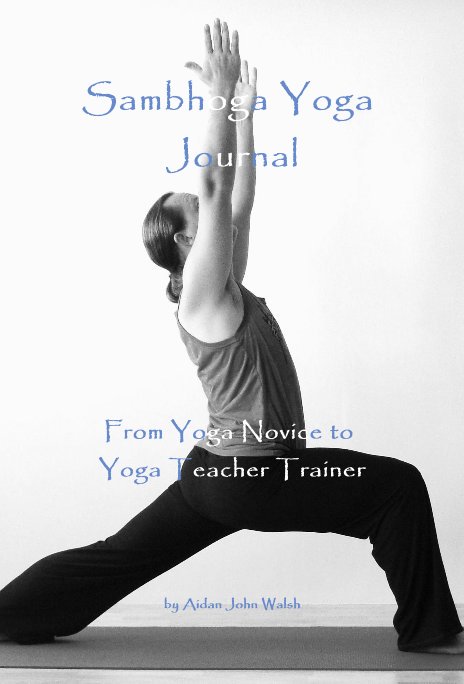 View Sambhoga Yoga Journal From Yoga Novice to Yoga Teacher Trainer by Aidan John Walsh