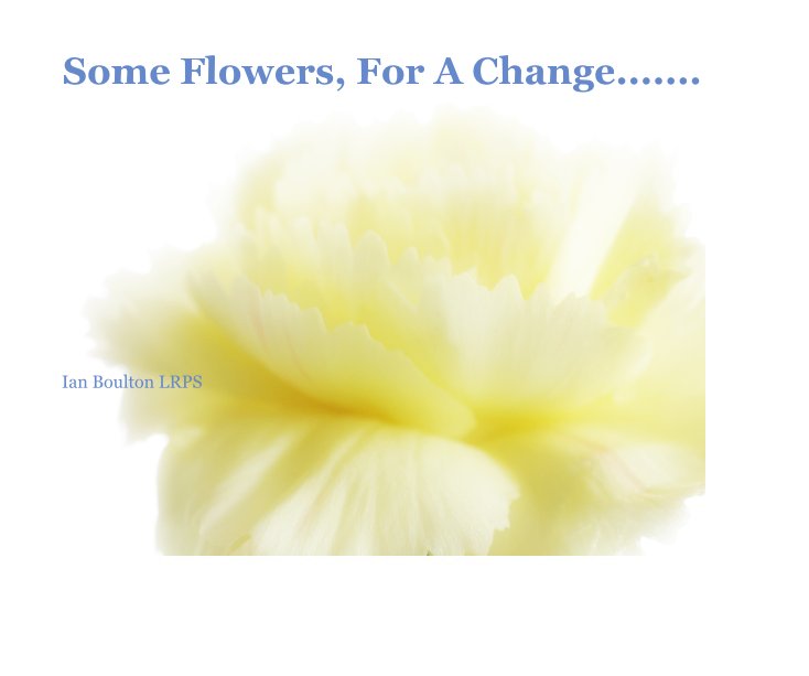 Ver Some Flowers, For A Change....... por Ian Boulton LRPS
