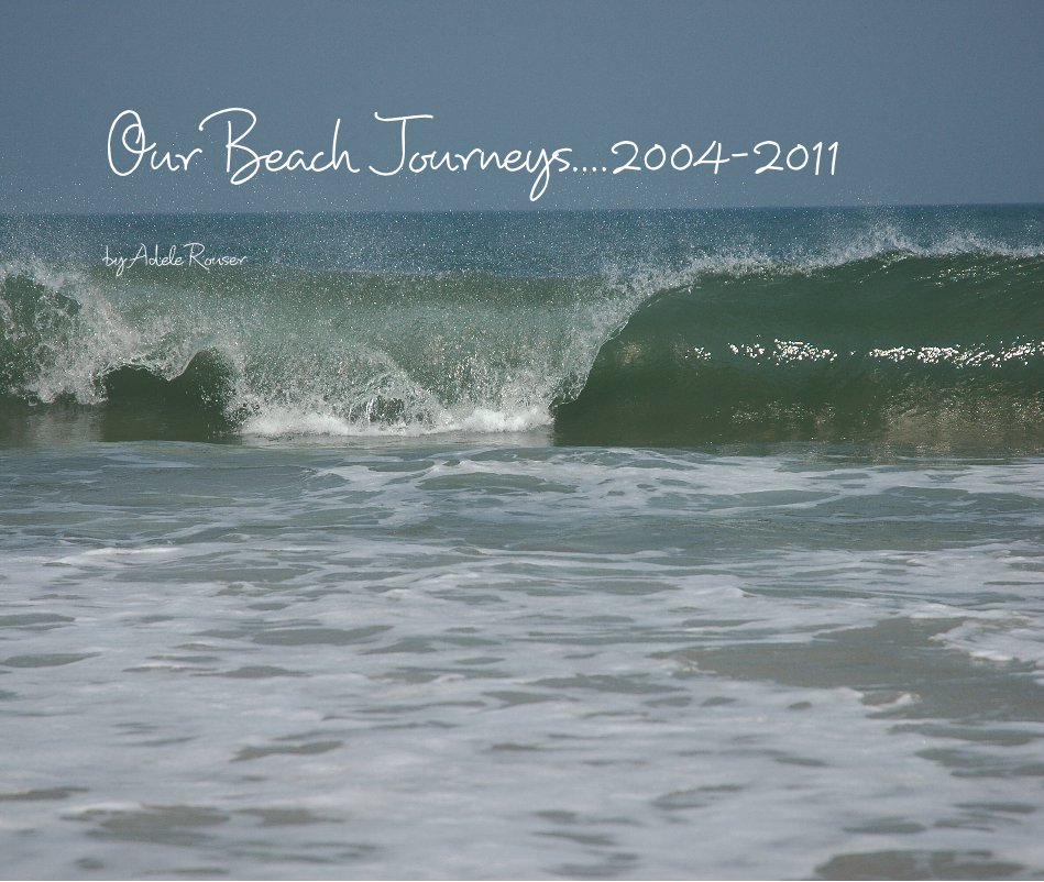 View Our Beach Journeys....2004-2011 by Adele Rouser