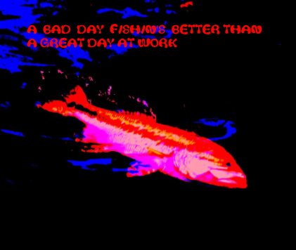 A  BAD  DAY  FISHIN'S  BETTER THAN A GREAT DAY AT WORK book cover