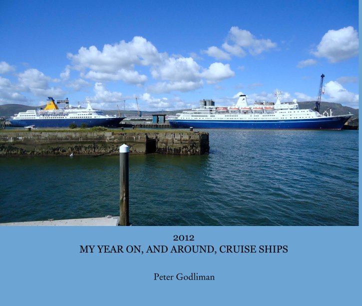 View 2012
MY YEAR ON, AND AROUND, CRUISE SHIPS by Peter Godliman