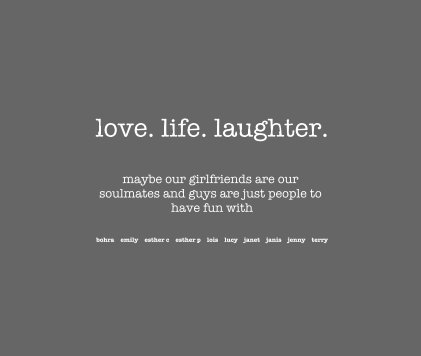 love. life. laughter. maybe our girlfriends are our soulmates and guys are just people to have fun with bohra emily esther c esther p lois lucy janet janis jenny terry book cover