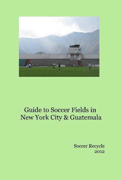 View Guide to Soccer Fields in New York City & Guatemala by Soccer Recycle 2012