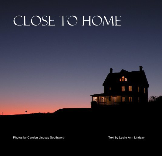 View Close to Home by Photos by Carolyn Lindsay Southworth Text by Leslie Ann Lindsay