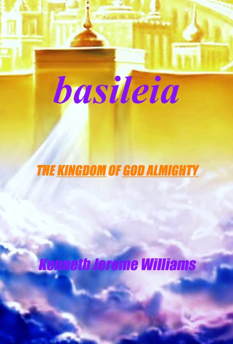 View basileia THE KINGDOM OF GOD ALMIGHTY by Dr. Kenneth Williams PhD.